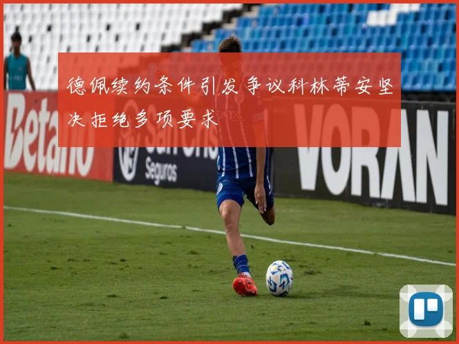 德佩续约条件引发争议科林蒂安坚决拒绝多项要求