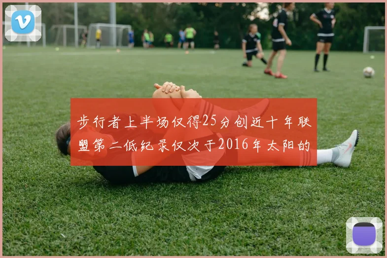 步行者上半场仅得25分创近十年联盟第二低纪录仅次于2016年太阳的22分