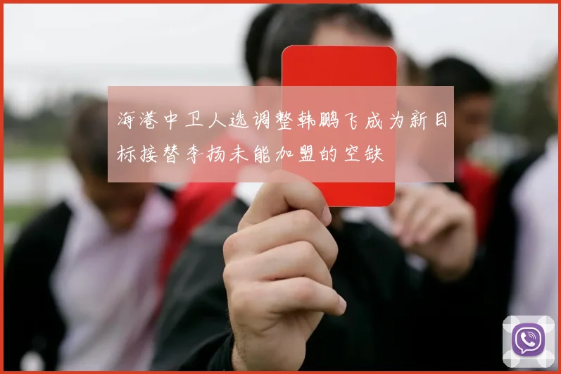 海港中卫人选调整韩鹏飞成为新目标接替李扬未能加盟的空缺
