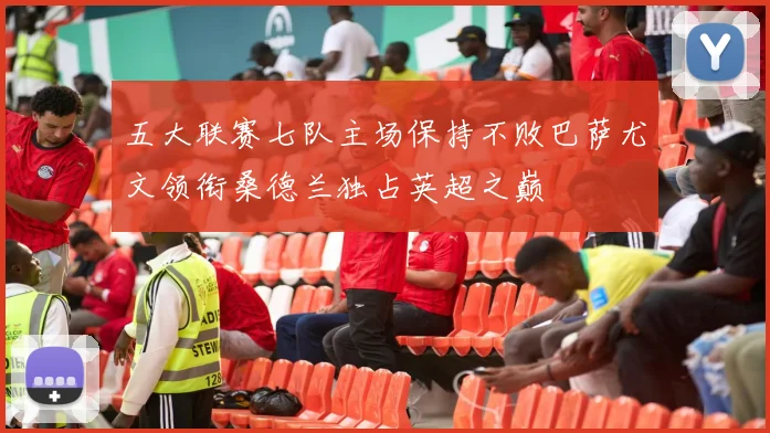 五大联赛七队主场保持不败巴萨尤文领衔桑德兰独占英超之巅