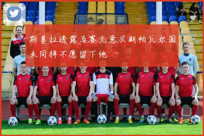 斯基拉透露马赛无意买断帕瓦尔国米同样不愿留下他